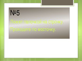 №5 Ляжет палочкой на строчку. Проходите по мосточку. 