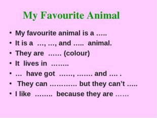 My Favourite Animal My favourite animal is a ….. It is a …, …, and ….. anima