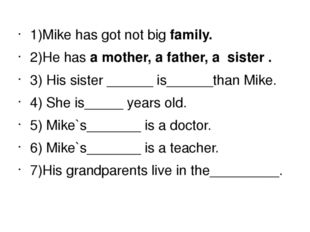 1)Mike has got not big family. 2)He has a mother, a father, a sister . 3) Hi